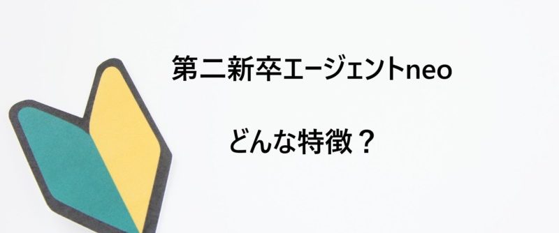 第二新卒エージェントneoの特徴は?職務経験がなくても就職可能なサポート体制とは