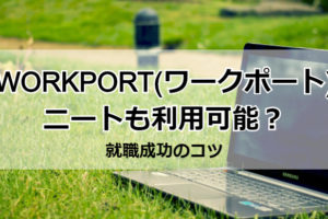 ワークポートはニート・フリーターも利用可能！就職成功のコツを解説